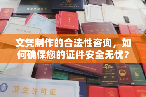 芙蓉文凭制作的合法性咨询，如何确保您的证件安全无忧？